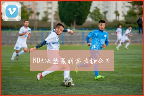 NBA联盟最新实力榜公布
