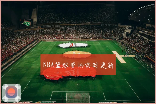 NBA篮球资讯实时更新